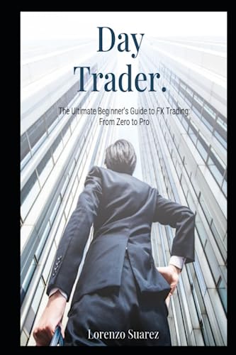 Day Trader: The Ultimate Beginner's Guide to FX Trading: From Zero to Pro